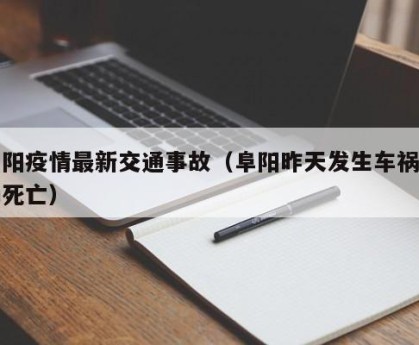 阜阳疫情最新交通事故（阜阳昨天发生车祸当场死亡）