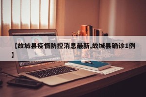 【故城县疫情防控消息最新,故城县确诊1例】