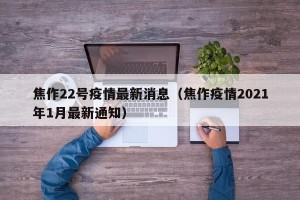 焦作22号疫情最新消息（焦作疫情2021年1月最新通知）