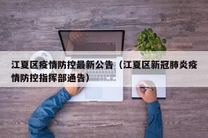 江夏区疫情防控最新公告（江夏区新冠肺炎疫情防控指挥部通告）
