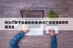 四川广安平昌最新疫情/四川广安疫情最新数据消息