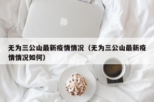 无为三公山最新疫情情况（无为三公山最新疫情情况如何）
