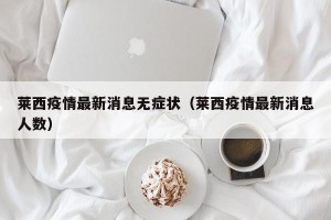 莱西疫情最新消息无症状（莱西疫情最新消息人数）