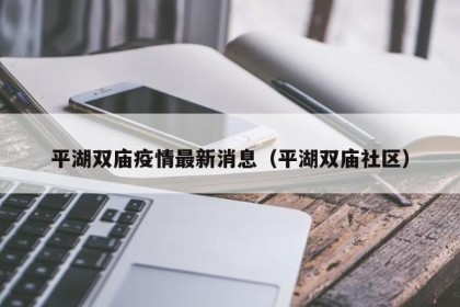 平湖双庙疫情最新消息（平湖双庙社区）