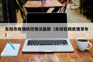 东阳市疫情防控情况最新（东阳官网疫情发布）