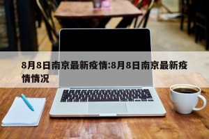 8月8日南京最新疫情:8月8日南京最新疫情情况