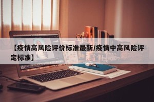 【疫情高风险评价标准最新/疫情中高风险评定标准】