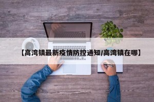 【高湾镇最新疫情防控通知/高湾镇在哪】