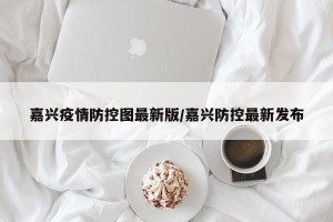嘉兴疫情防控图最新版/嘉兴防控最新发布