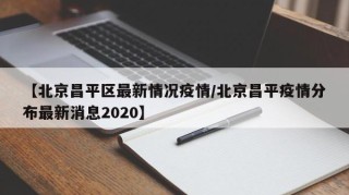 【北京昌平区最新情况疫情/北京昌平疫情分布最新消息2020】