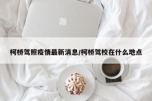 柯桥驾照疫情最新消息/柯桥驾校在什么地点