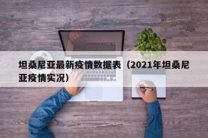 坦桑尼亚最新疫情数据表（2021年坦桑尼亚疫情实况）
