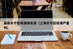 最新长宁区疫情排名榜（上海长宁区疫情严重吗）