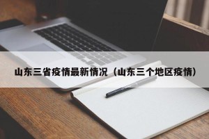 山东三省疫情最新情况（山东三个地区疫情）