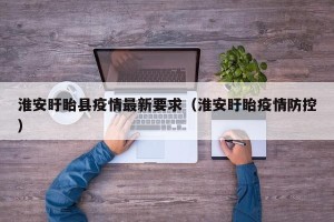 淮安盱眙县疫情最新要求（淮安盱眙疫情防控）