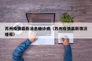苏州疫情最新消息确诊病（苏州疫情最新情况播报）