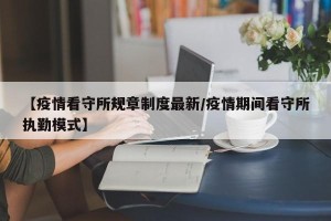 【疫情看守所规章制度最新/疫情期间看守所执勤模式】
