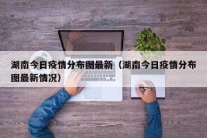 湖南今日疫情分布图最新（湖南今日疫情分布图最新情况）