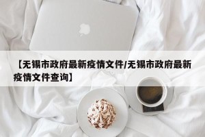 【无锡市政府最新疫情文件/无锡市政府最新疫情文件查询】