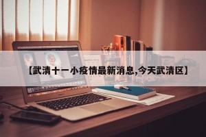 【武清十一小疫情最新消息,今天武清区】