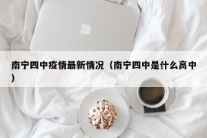 南宁四中疫情最新情况（南宁四中是什么高中）