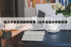 临沂市板泉镇最新疫情（山东省临沂市板泉镇）