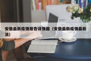 安徽最新疫情报告详情图（安徽最新疫情最新消）