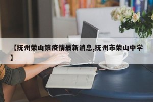 【抚州荣山镇疫情最新消息,抚州市荣山中学】
