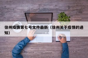 徐州疫情第七号文件最新（徐州关于疫情的通知）