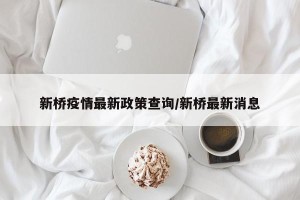 新桥疫情最新政策查询/新桥最新消息