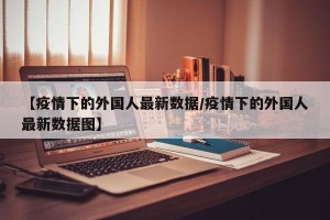 【疫情下的外国人最新数据/疫情下的外国人最新数据图】