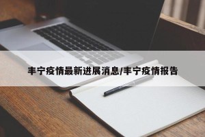 丰宁疫情最新进展消息/丰宁疫情报告