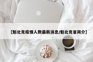 【魁北克疫情人数最新消息/魁北克省简介】
