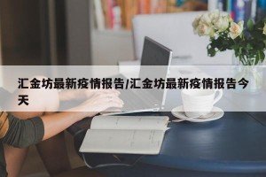 汇金坊最新疫情报告/汇金坊最新疫情报告今天